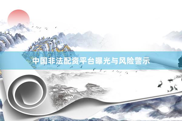 中国非法配资平台曝光与风险警示