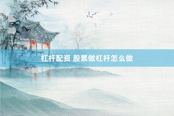 杠杆配资 股票做杠杆怎么做