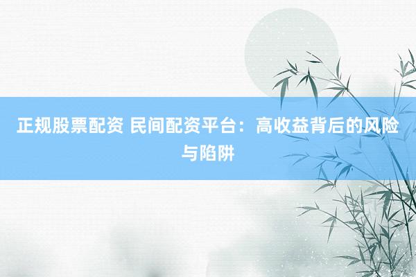 正规股票配资 民间配资平台：高收益背后的风险与陷阱