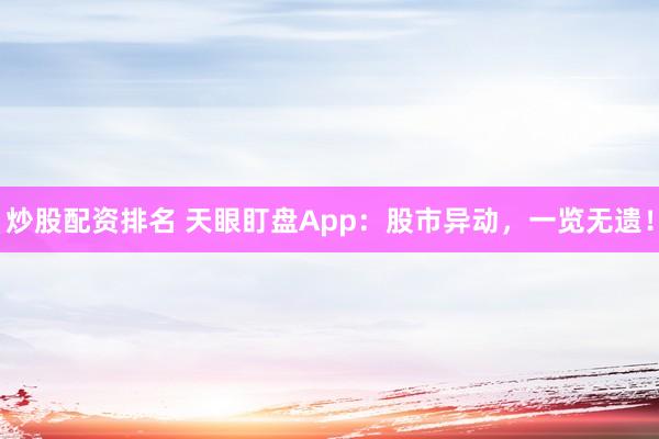 炒股配资排名 天眼盯盘App：股市异动，一览无遗！