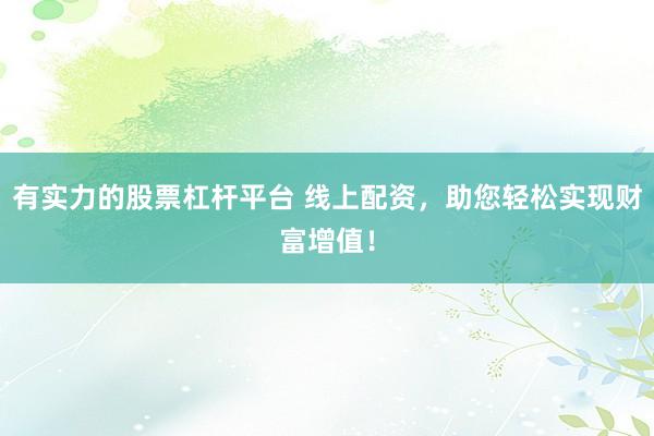 有实力的股票杠杆平台 线上配资，助您轻松实现财富增值！