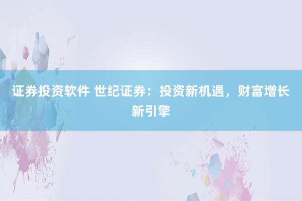 证券投资软件 世纪证券：投资新机遇，财富增长新引擎