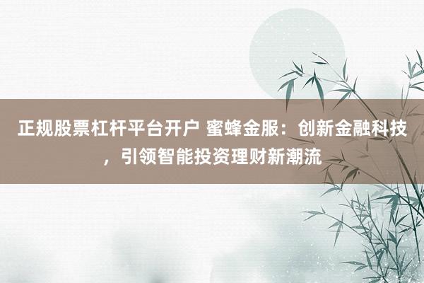 正规股票杠杆平台开户 蜜蜂金服：创新金融科技，引领智能投资理财新潮流