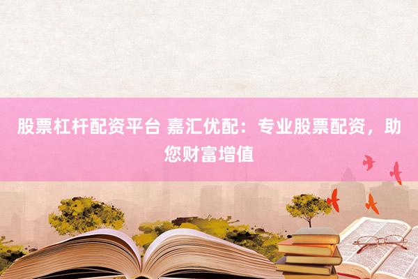 股票杠杆配资平台 嘉汇优配：专业股票配资，助您财富增值