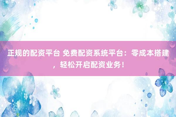 正规的配资平台 免费配资系统平台：零成本搭建，轻松开启配资业务！