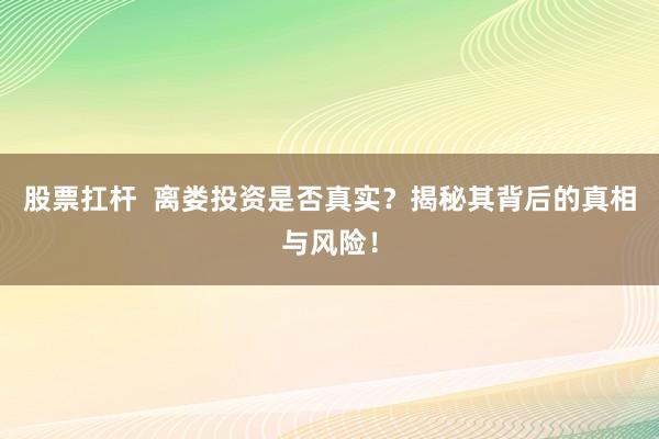 股票扛杆  离娄投资是否真实？揭秘其背后的真相与风险！