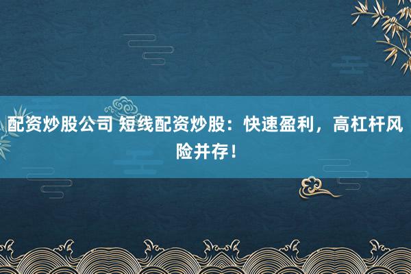 配资炒股公司 短线配资炒股：快速盈利，高杠杆风险并存！