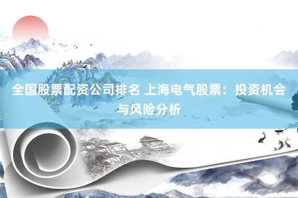 全国股票配资公司排名 上海电气股票：投资机会与风险分析
