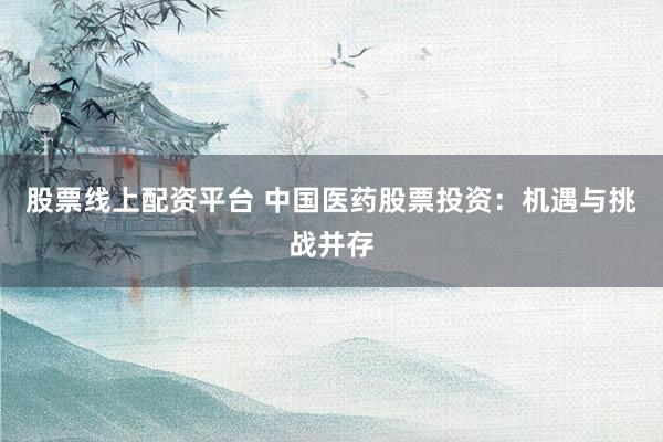 股票线上配资平台 中国医药股票投资：机遇与挑战并存