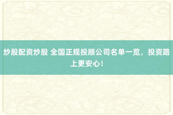 炒股配资炒股 全国正规投顾公司名单一览，投资路上更安心！