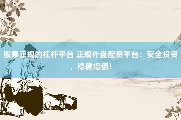 股票正规的杠杆平台 正规外盘配资平台：安全投资，稳健增值！