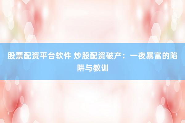 股票配资平台软件 炒股配资破产：一夜暴富的陷阱与教训