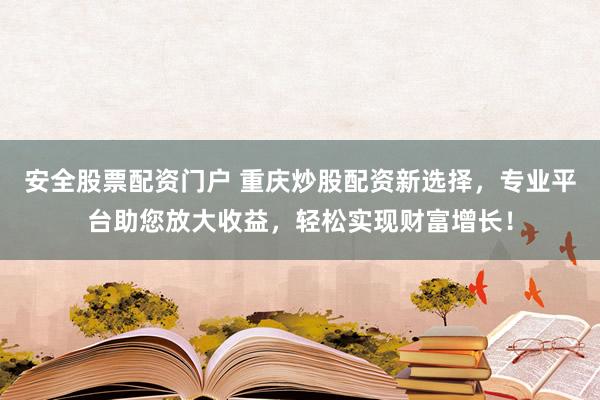 安全股票配资门户 重庆炒股配资新选择，专业平台助您放大收益，轻松实现财富增长！