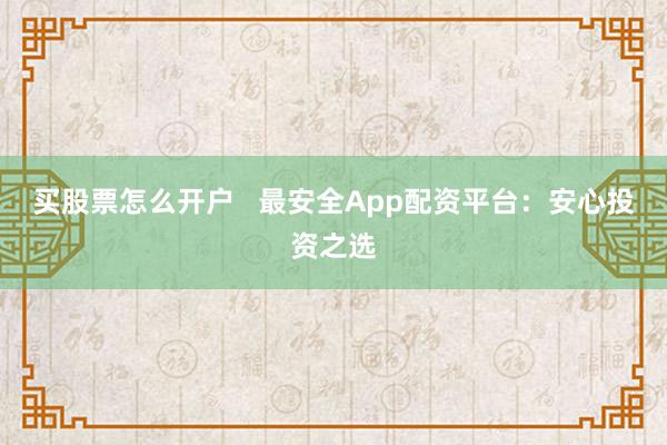 买股票怎么开户   最安全App配资平台：安心投资之选