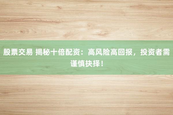 股票交易 揭秘十倍配资：高风险高回报，投资者需谨慎抉择！