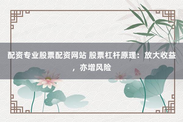 配资专业股票配资网站 股票杠杆原理：放大收益，亦增风险