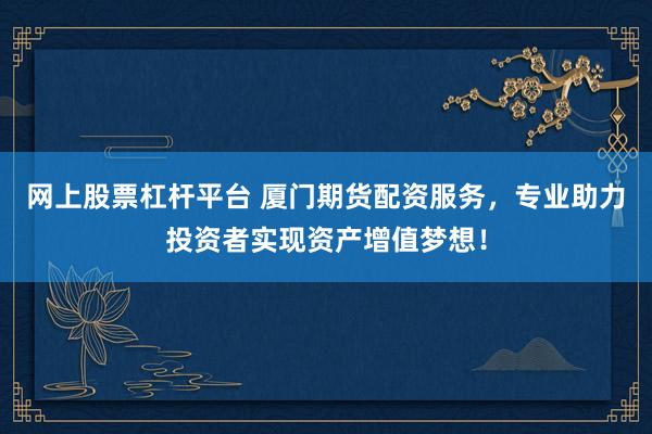 网上股票杠杆平台 厦门期货配资服务，专业助力投资者实现资产增值梦想！