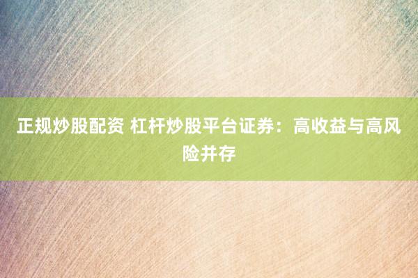 正规炒股配资 杠杆炒股平台证券：高收益与高风险并存