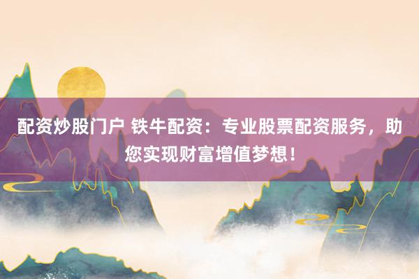 配资炒股门户 铁牛配资：专业股票配资服务，助您实现财富增值梦想！