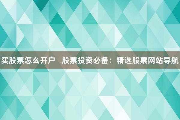 买股票怎么开户   股票投资必备：精选股票网站导航