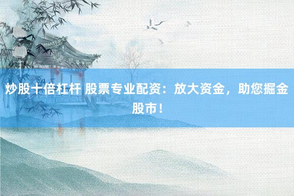 炒股十倍杠杆 股票专业配资：放大资金，助您掘金股市！