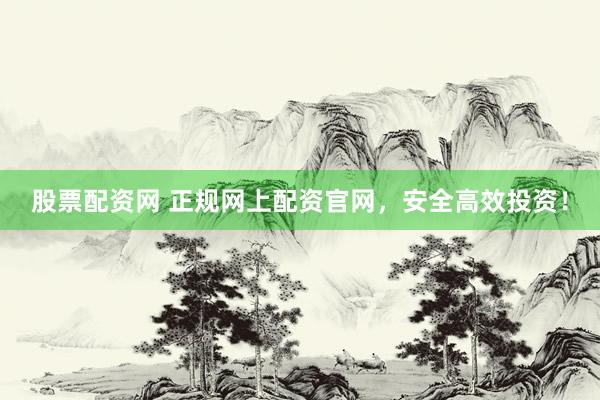 股票配资网 正规网上配资官网，安全高效投资！