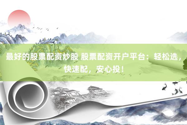 最好的股票配资炒股 股票配资开户平台：轻松选，快速配，安心投！