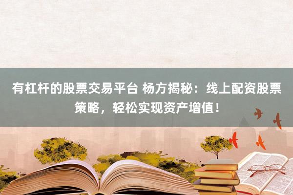 有杠杆的股票交易平台 杨方揭秘：线上配资股票策略，轻松实现资产增值！