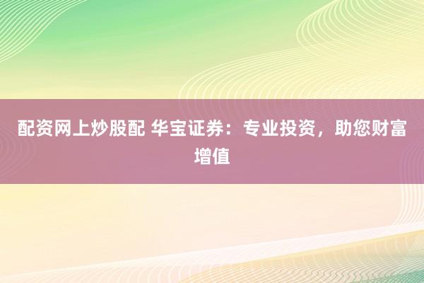 配资网上炒股配 华宝证券：专业投资，助您财富增值