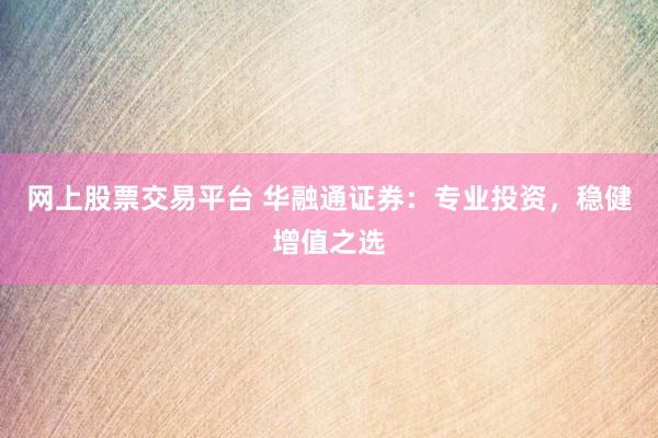 网上股票交易平台 华融通证券：专业投资，稳健增值之选
