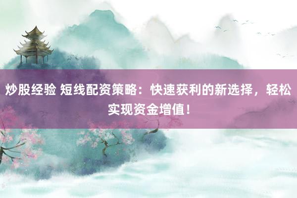 炒股经验 短线配资策略：快速获利的新选择，轻松实现资金增值！