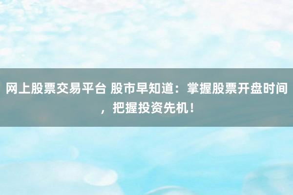 网上股票交易平台 股市早知道：掌握股票开盘时间，把握投资先机！
