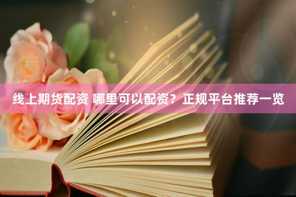 线上期货配资 哪里可以配资？正规平台推荐一览