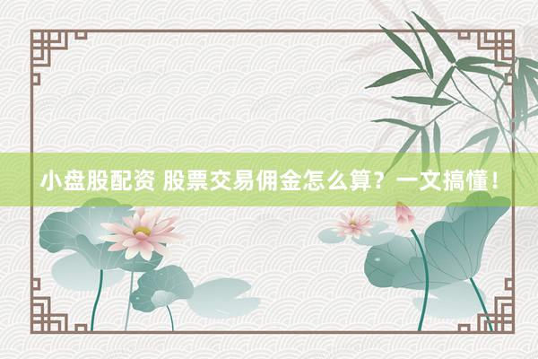 小盘股配资 股票交易佣金怎么算？一文搞懂！