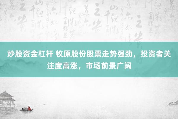 炒股资金杠杆 牧原股份股票走势强劲，投资者关注度高涨，市场前景广阔