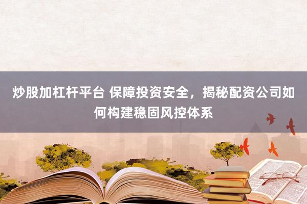炒股加杠杆平台 保障投资安全，揭秘配资公司如何构建稳固风控体系