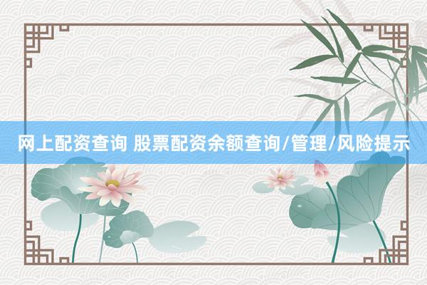 网上配资查询 股票配资余额查询/管理/风险提示