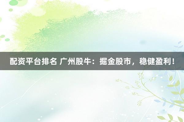 配资平台排名 广州股牛：掘金股市，稳健盈利！