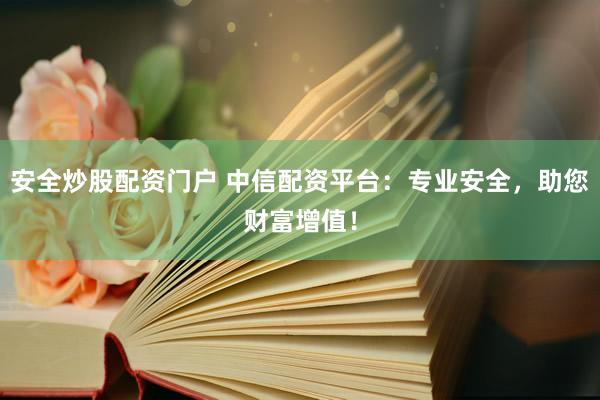 安全炒股配资门户 中信配资平台：专业安全，助您财富增值！