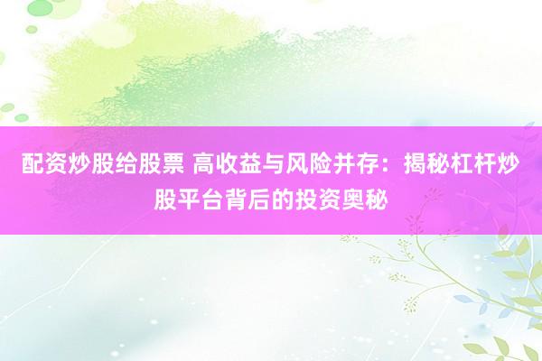 配资炒股给股票 高收益与风险并存：揭秘杠杆炒股平台背后的投资奥秘