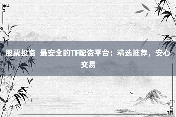 股票投资  最安全的TF配资平台:精选推荐,安心交易