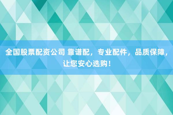 全国股票配资公司 靠谱配,专业配件,品质保障,让您安心选购!