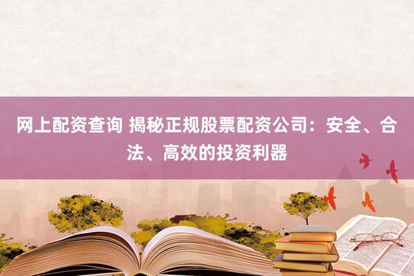 网上配资查询 揭秘正规股票配资公司:安全、合法、高效的投资利器