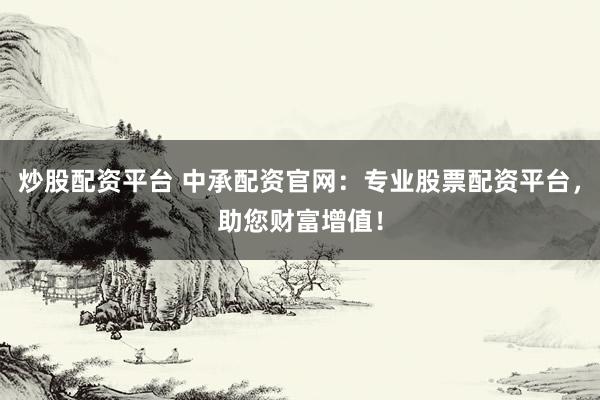 炒股配资平台 中承配资官网:专业股票配资平台,助您财富增值!