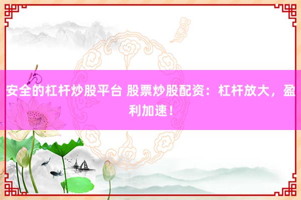 安全的杠杆炒股平台 股票炒股配资:杠杆放大,盈利加速!