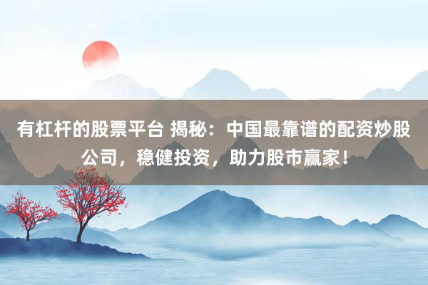 有杠杆的股票平台 揭秘:中国最靠谱的配资炒股公司,稳健投资,助力股市赢家!