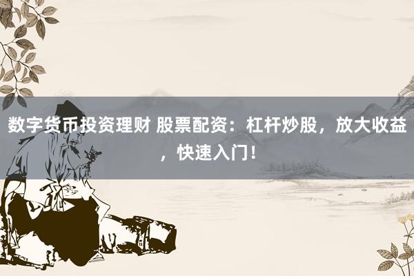 数字货币投资理财 股票配资:杠杆炒股,放大收益,快速入门!