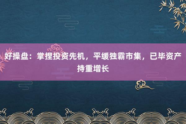 好操盘:掌捏投资先机,平缓独霸市集,已毕资产持重增长