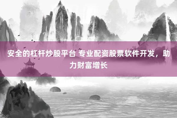 安全的杠杆炒股平台 专业配资股票软件开发，助力财富增长