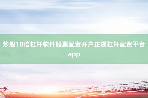 炒股10倍杠杆软件股票配资开户正规杠杆配资平台app